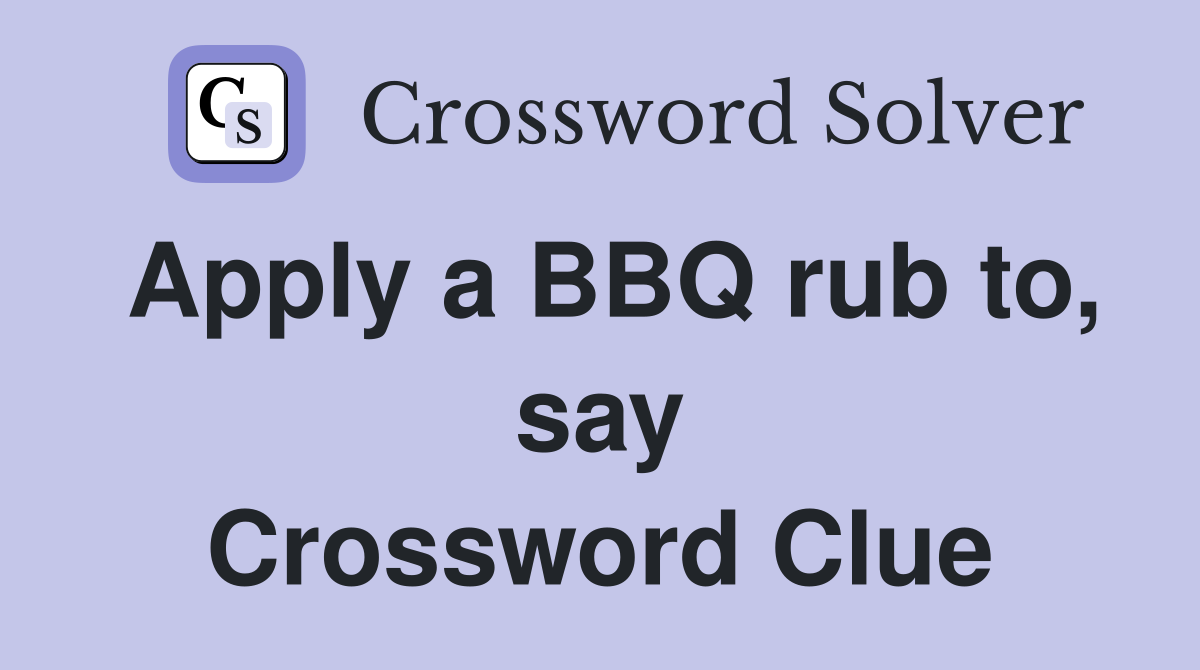 Apply a BBQ rub to, say Crossword Clue Answers Crossword Solver